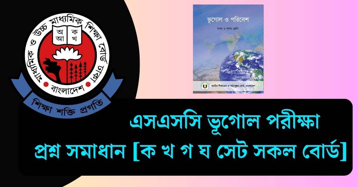 এসএসসি ভূগোল পরীক্ষা ২০২৫ - সম্পূর্ণ প্রশ্ন সমাধান [ক খ গ ঘ সেট সকল বোর্ড]