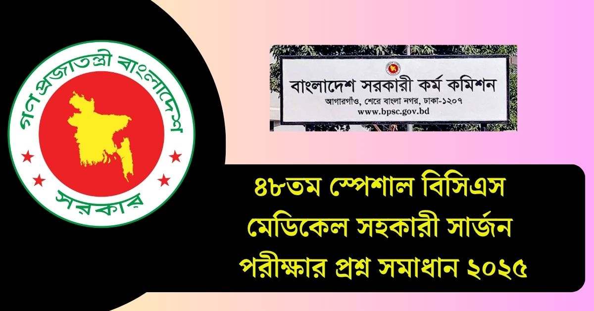 ৪৮তম স্পেশাল বিসিএস মেডিকেল সহকারী সার্জন পরীক্ষার প্রশ্ন সমাধান ২০২৫